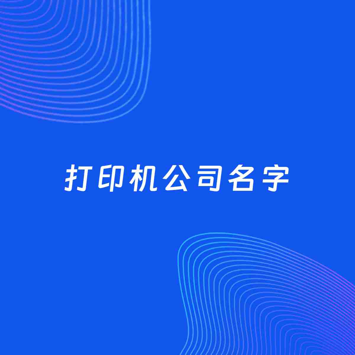 公司起名案例：5个好听的「打印机公司名字」