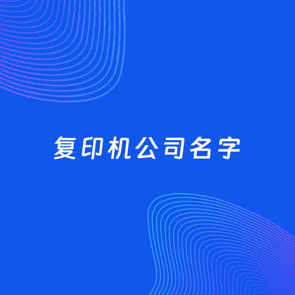公司起名案例：5个好听的「复印机公司名字」
