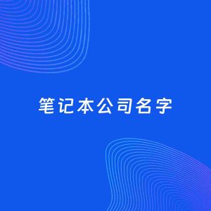 公司起名案例：5个好听的「笔记本公司名字」