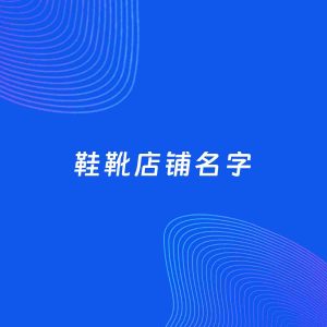 店铺起名案例：5个好听的「鞋靴店铺名字」