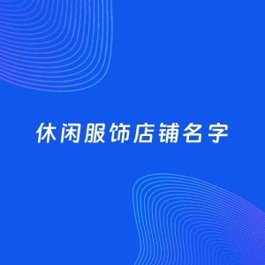 店铺起名案例：5个好听的「休闲服饰店铺名字」