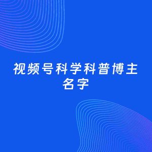 自媒体起名案例：5个好听的「科学科普博主视频号名字」