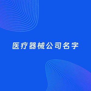 公司起名案例：5个好听的「医疗器械公司名字」