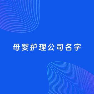 公司起名案例：5个好听的「母婴护理公司名字」