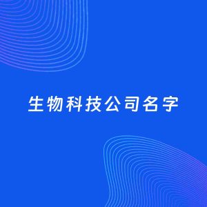 公司起名案例：5个好听的「生物科技公司名字」