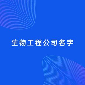 公司起名案例：5个好听的「生物工程公司名字」