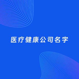 公司起名案例：5个好听的「医疗健康公司名字」