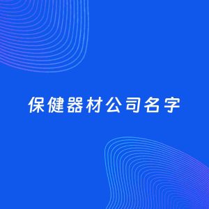 公司起名案例：5个好听的「保健器材公司名字」