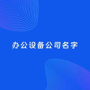 公司起名案例：5个好听的「办公设备公司名字」