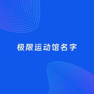店铺起名案例：5个好听的「极限运动馆名字」