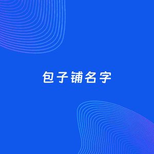 店铺起名案例：5个好听的「包子铺名字」
