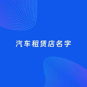 店铺起名案例：5个好听的「汽车租赁店名字」