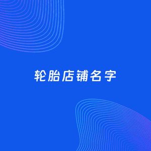 店铺起名案例：5个好听的「轮胎店铺名字」