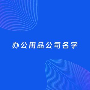 公司起名案例：5个好听的「办公用品公司名字」