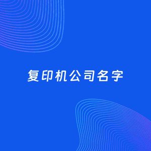 公司起名案例：5个好听的「复印机公司名字」