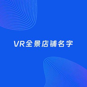 店铺起名案例：5个好听的「VR全景店铺名字」