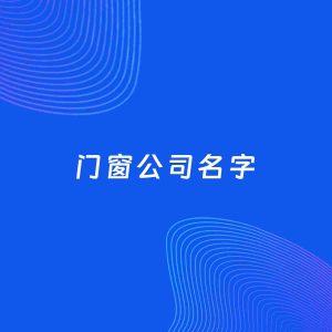 公司起名案例：5个好听的「门窗公司名字」