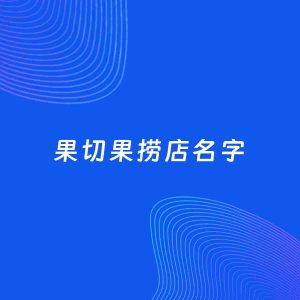 店铺起名案例：5个好听的「果切果捞店名字」