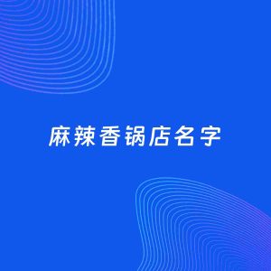 店铺起名案例：5个好听的「麻辣香锅店名字」