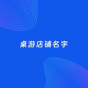 店铺起名案例：5个好听的「桌游店铺名字」