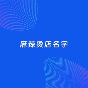 店铺起名案例：5个好听的「麻辣烫店名字」