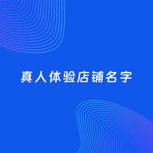 店铺起名案例：5个好听的「真人体验店铺名字」