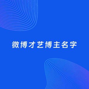自媒体起名案例：5个好听的「才艺博主微博名字」