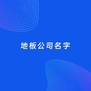 公司起名案例：5个好听的「地板公司名字」