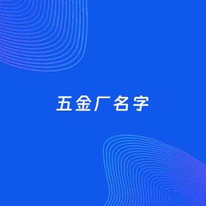 公司起名案例：5个好听的「五金厂名字」