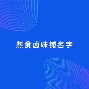 店铺起名案例：5个好听的「熟食卤味铺名字」
