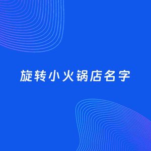 店铺起名案例：5个好听的「旋转小火锅店名字」