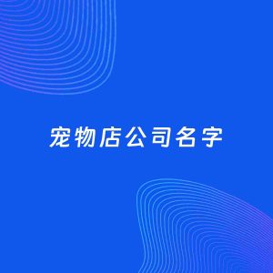 公司起名案例：5个好听的「宠物店公司名字」