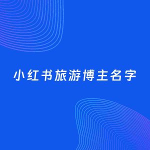 自媒体起名案例：5个好听的「旅游博主小红书名字」