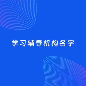 店铺起名案例：5个好听的「学习辅导机构名字」