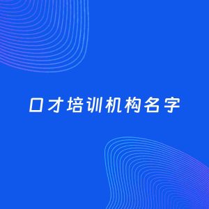 店铺起名案例：5个好听的「口才培训机构名字」