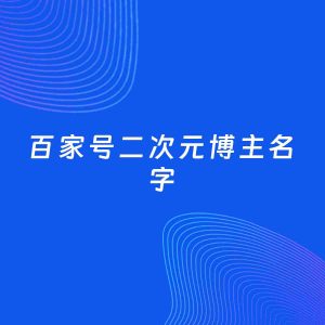 自媒体起名案例：5个好听的「二次元博主百家号名字」