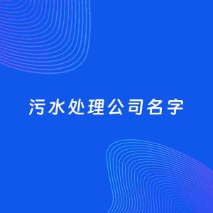 公司起名案例：5个好听的「污水处理公司名字」