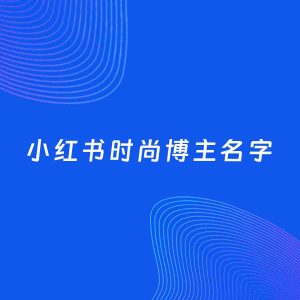 自媒体起名案例：5个好听的「时尚博主小红书名字」