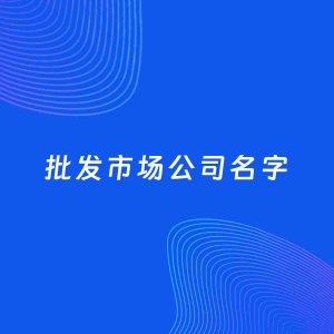 公司起名案例：5个好听的「批发市场公司名字」