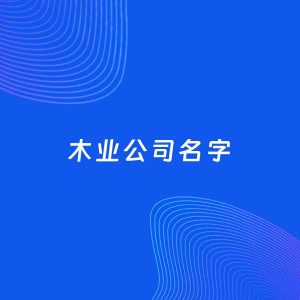 公司起名案例：5个好听的「木业公司名字」