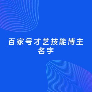 自媒体起名案例：5个好听的「才艺技能博主百家号名字」