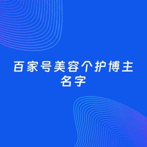 自媒体起名案例：5个好听的「美容个护博主百家号名字」