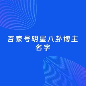 自媒体起名案例：5个好听的「明星八卦博主百家号名字」
