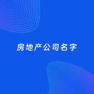公司起名案例：5个好听的「房地产公司名字」