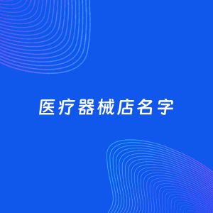 店铺起名案例：5个好听的「医疗器械店名字」