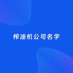 店铺起名案例：5个好听的「榨油机公司名字」