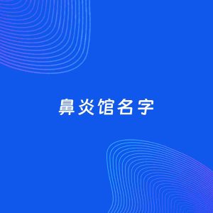 店铺起名案例：5个好听的「鼻炎馆名字」