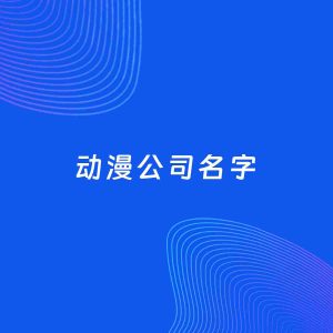 公司起名案例：5个好听的「动漫公司名字」