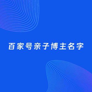 自媒体起名案例：5个好听的「亲子博主百家号名字」