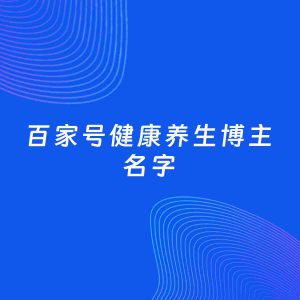 自媒体起名案例：5个好听的「健康养生博主百家号名字」